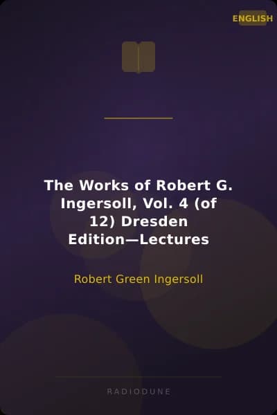 The Works of Robert G. Ingersoll, Vol. 4 (of 12) Dresden Edition—Lectures
