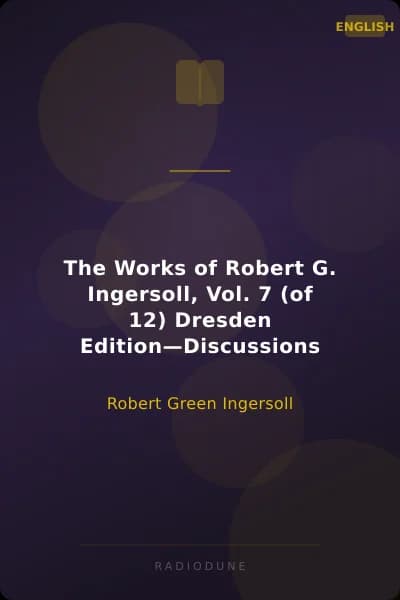 The Works of Robert G. Ingersoll, Vol. 7 (of 12) Dresden Edition—Discussions