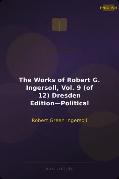The Works of Robert G. Ingersoll, Vol. 9 (of 12) Dresden Edition—Political