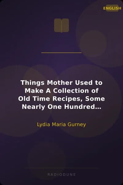 Things Mother Used to Make A Collection of Old Time Recipes, Some Nearly One Hundred Years Old and Never Published Before