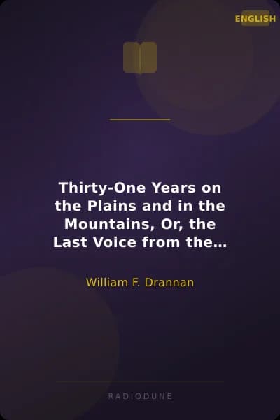 Thirty-One Years on the Plains and in the Mountains, Or, the Last Voice from the Plains An Authentic Record of a Life Time of Hunting, Trapping, Scouting and Indian Fighting in the Far West