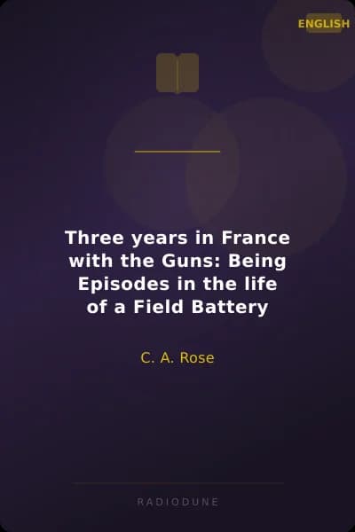 Three years in France with the Guns: Being Episodes in the life of a Field Battery