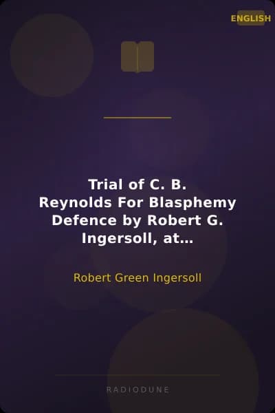 Trial of C. B. Reynolds For Blasphemy Defence by Robert G. Ingersoll, at Morristown, N. J., May 1887