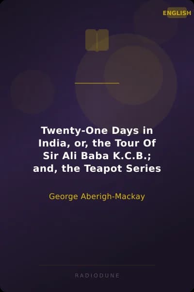 Twenty-One Days in India, or, the Tour Of Sir Ali Baba K.C.B.; and, the Teapot Series