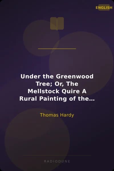 Under the Greenwood Tree; Or, The Mellstock Quire A Rural Painting of the Dutch School