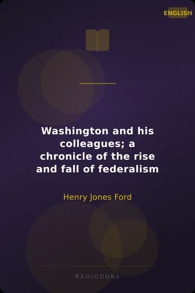 Washington and his colleagues; a chronicle of the rise and fall of federalism