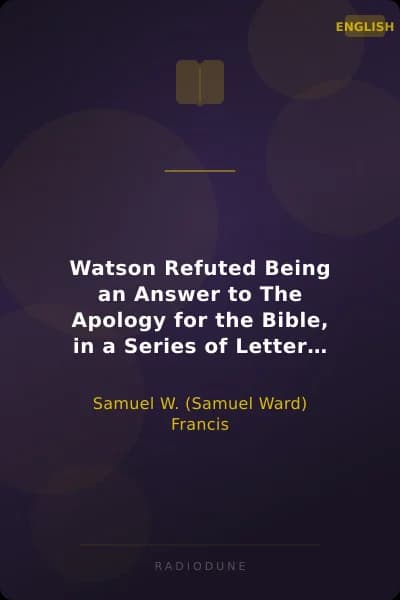 Watson Refuted Being an Answer to The Apology for the Bible, in a Series of Letters to the Bishop Of Llandaff