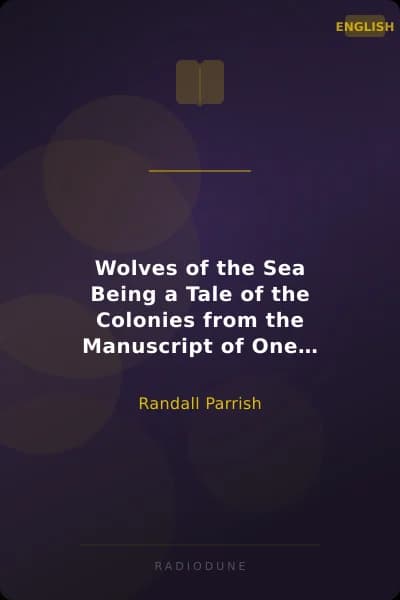 Wolves of the Sea Being a Tale of the Colonies from the Manuscript of One Geoffry Carlyle, Seaman, Narrating Certain Strange Adventures Which Befell Him Aboard the Pirate Craft "Namur"