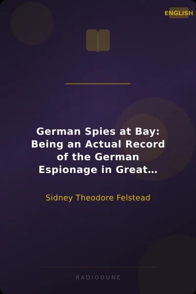 German Spies at Bay: Being an Actual Record of the German Espionage in Great Britain during the years 1914-1918, compiled from Official Sources