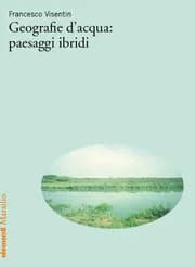 Geografie d'acqua: paesaggi ibridi. Presentazione del libro di Francesco Visentin
