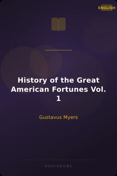 History of the Great American Fortunes Vol. 1