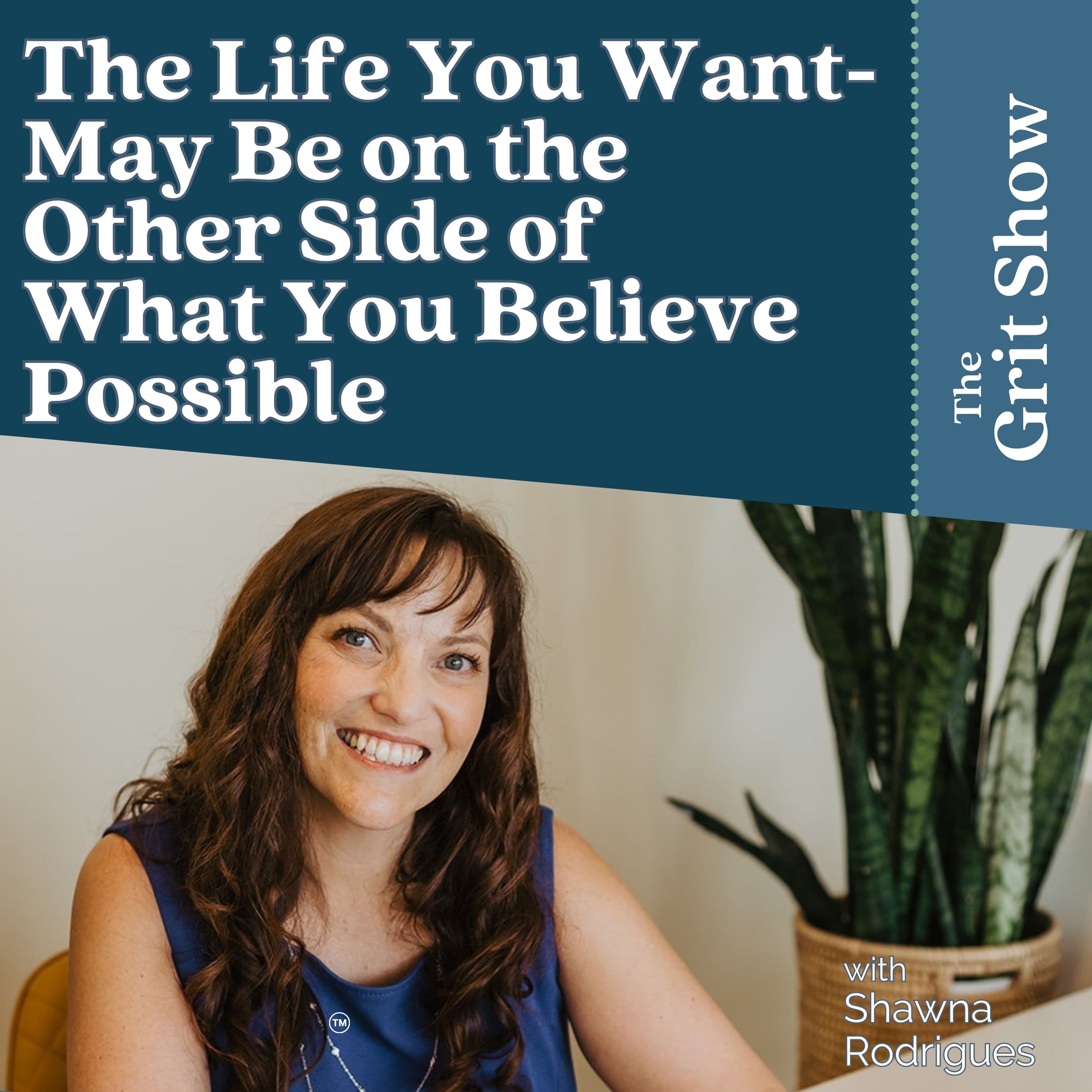 The Life You Want- May Be on the Other Side of What You Believe Possible -102