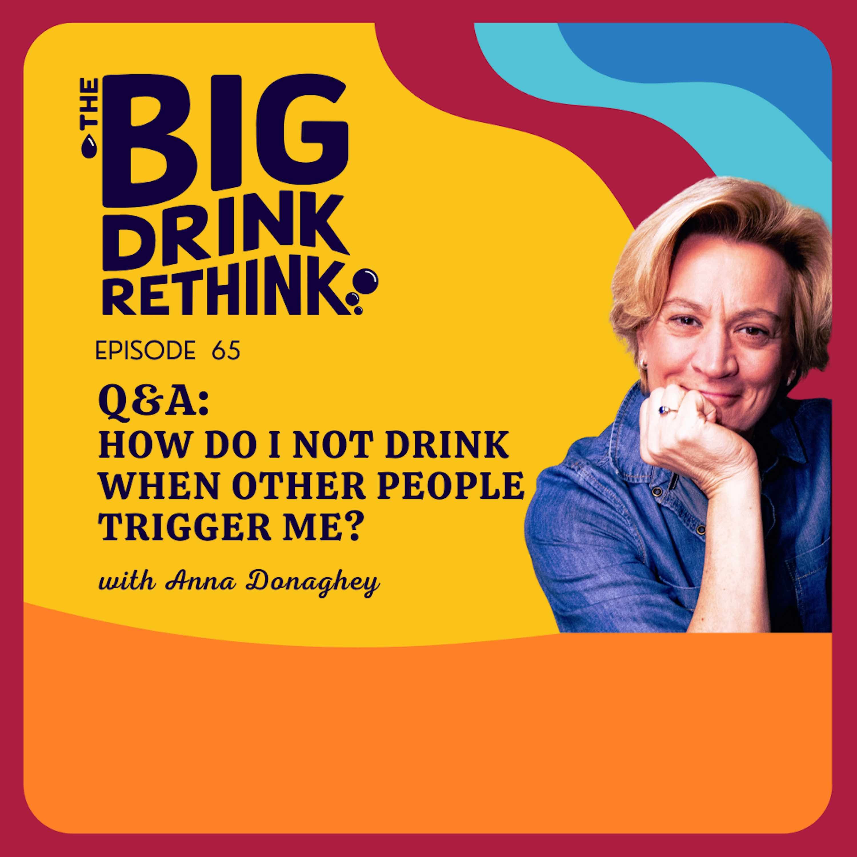 Ep 65:  Q&A: How Do I Not Drink When Other People Trigger Me?