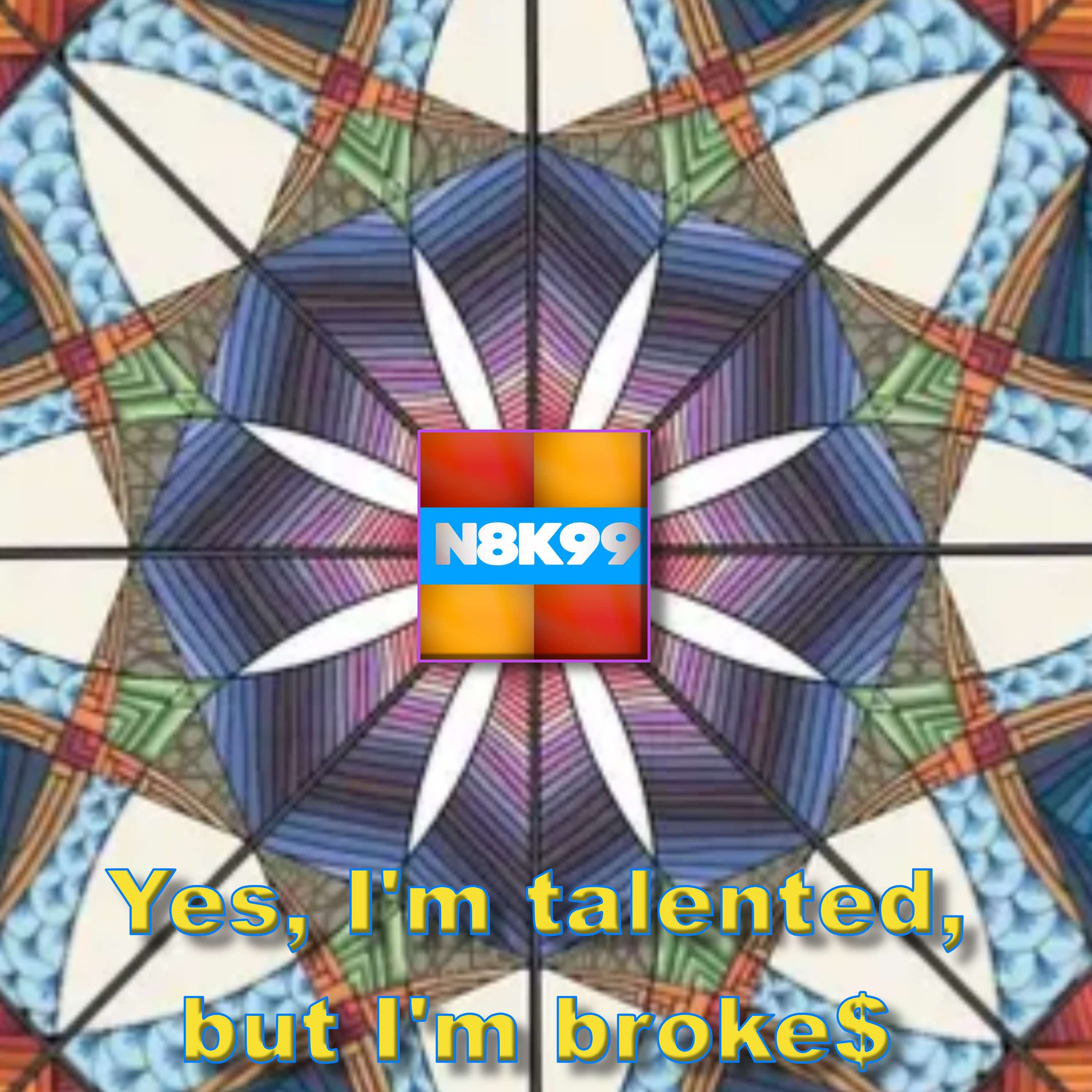 Yes, I'm talented, but I'm broke$
