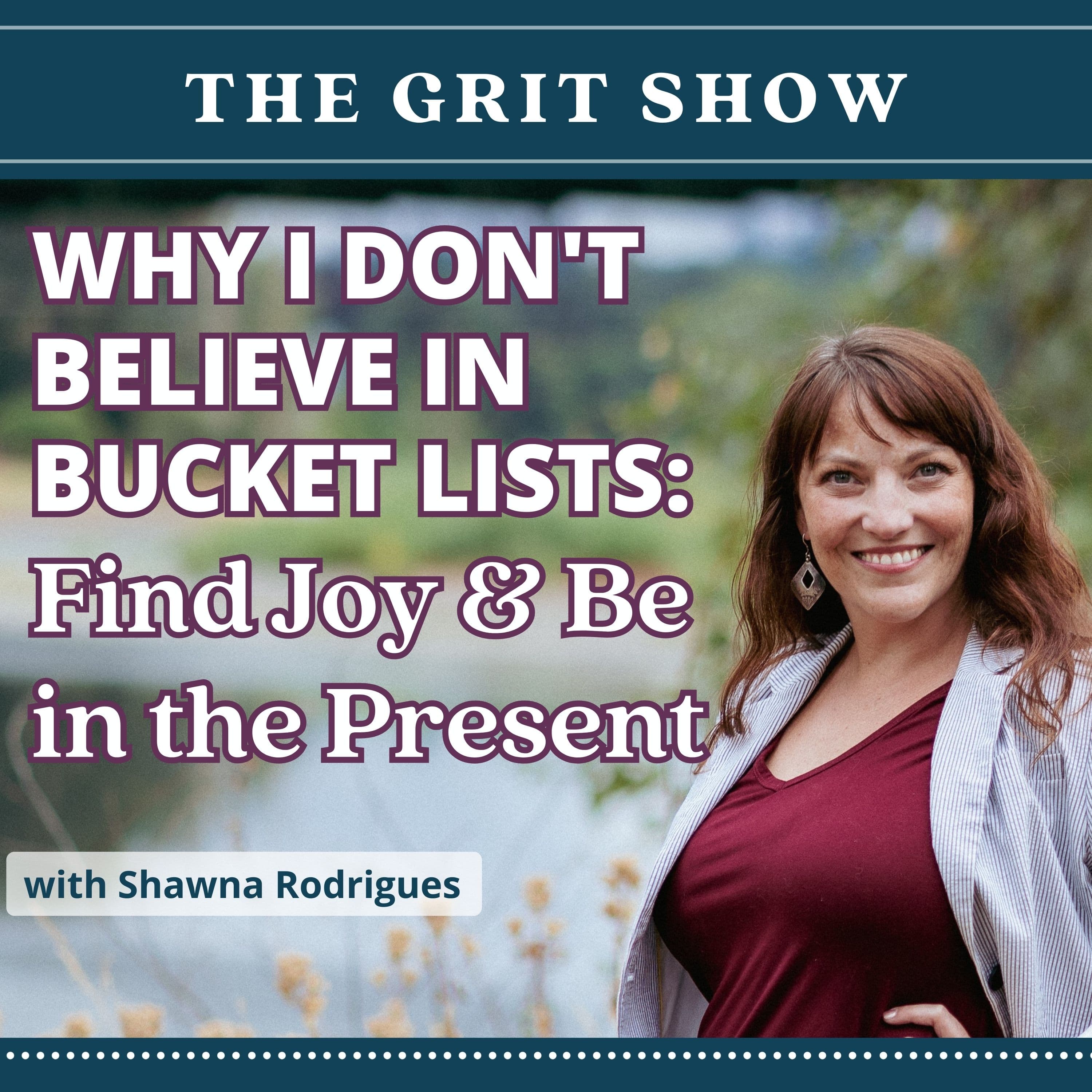 Why I Don't Believe in Bucket Lists: Find Joy & Be in the Present -119