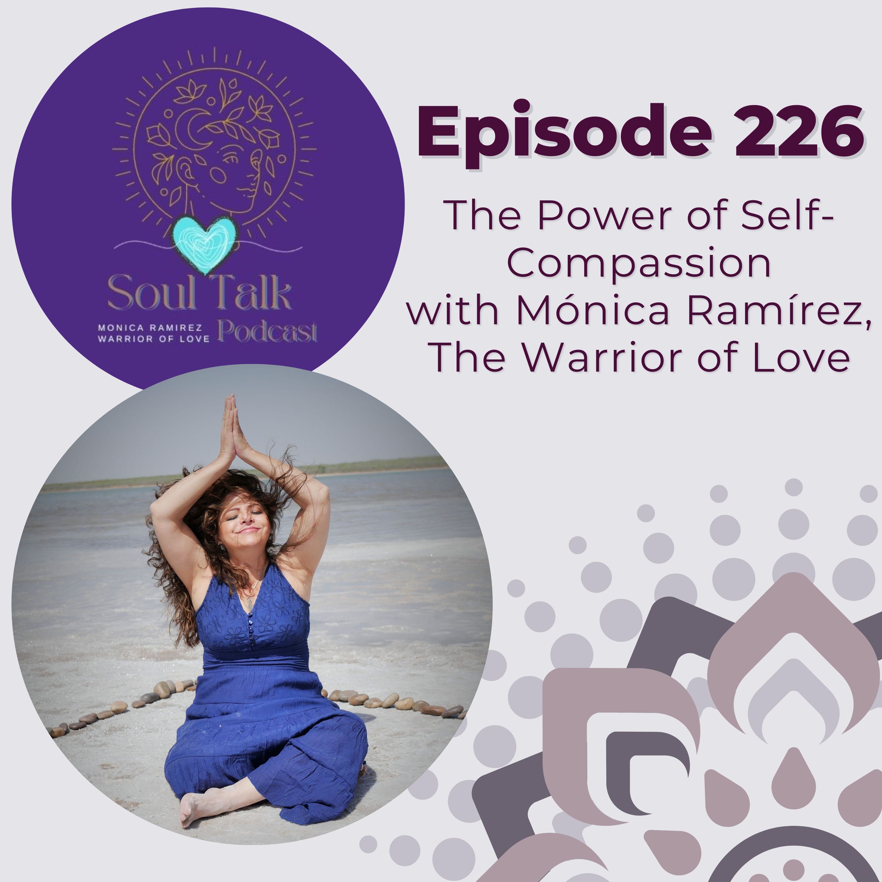 The Soul Talk Episode 226: The Power of Self-Compassion with Monica Ramirez, The Warrior of Love