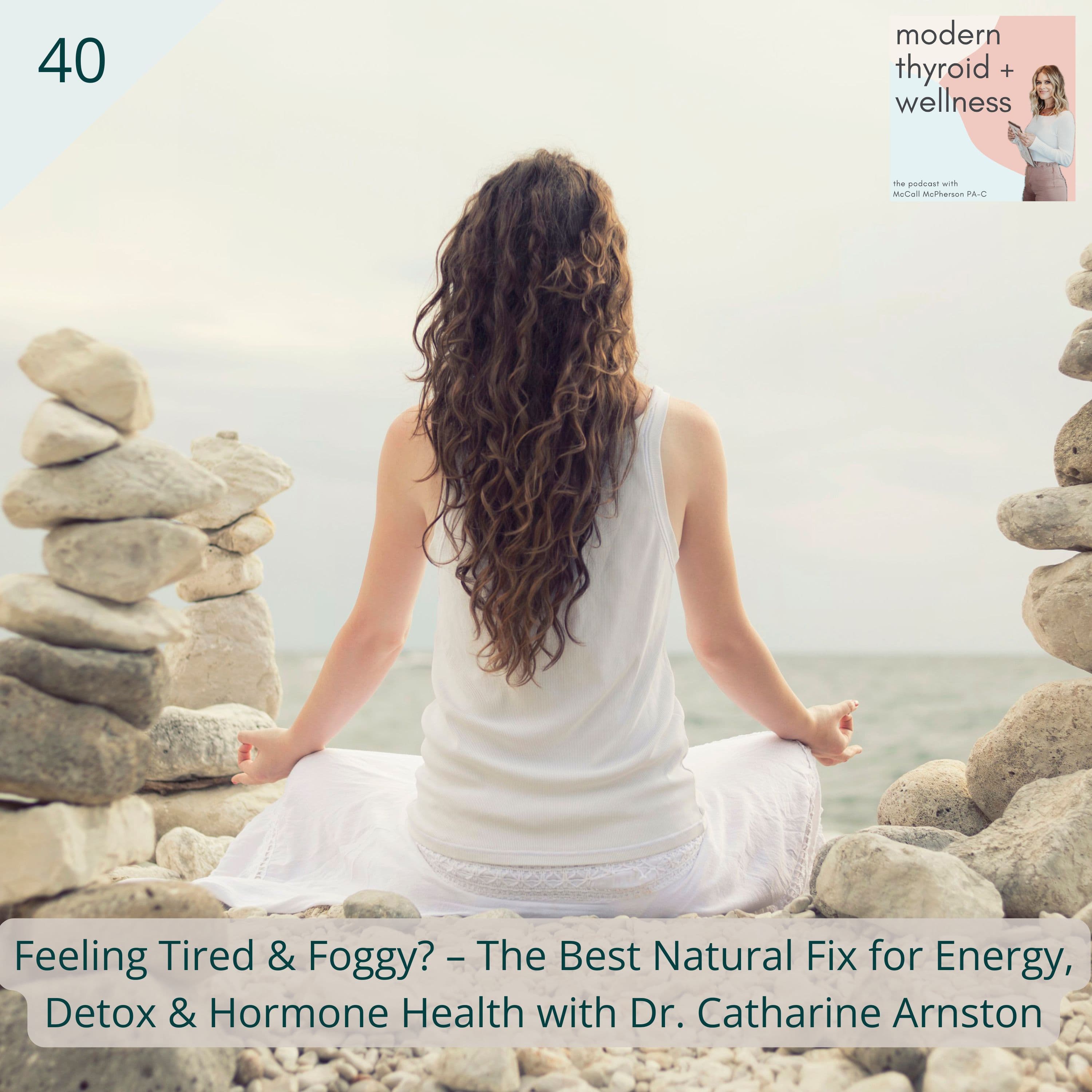 41: Feeling Tired & Foggy? – The Best Natural Fix for Energy, Detox & Hormone Health with Dr. Catharine Arnston