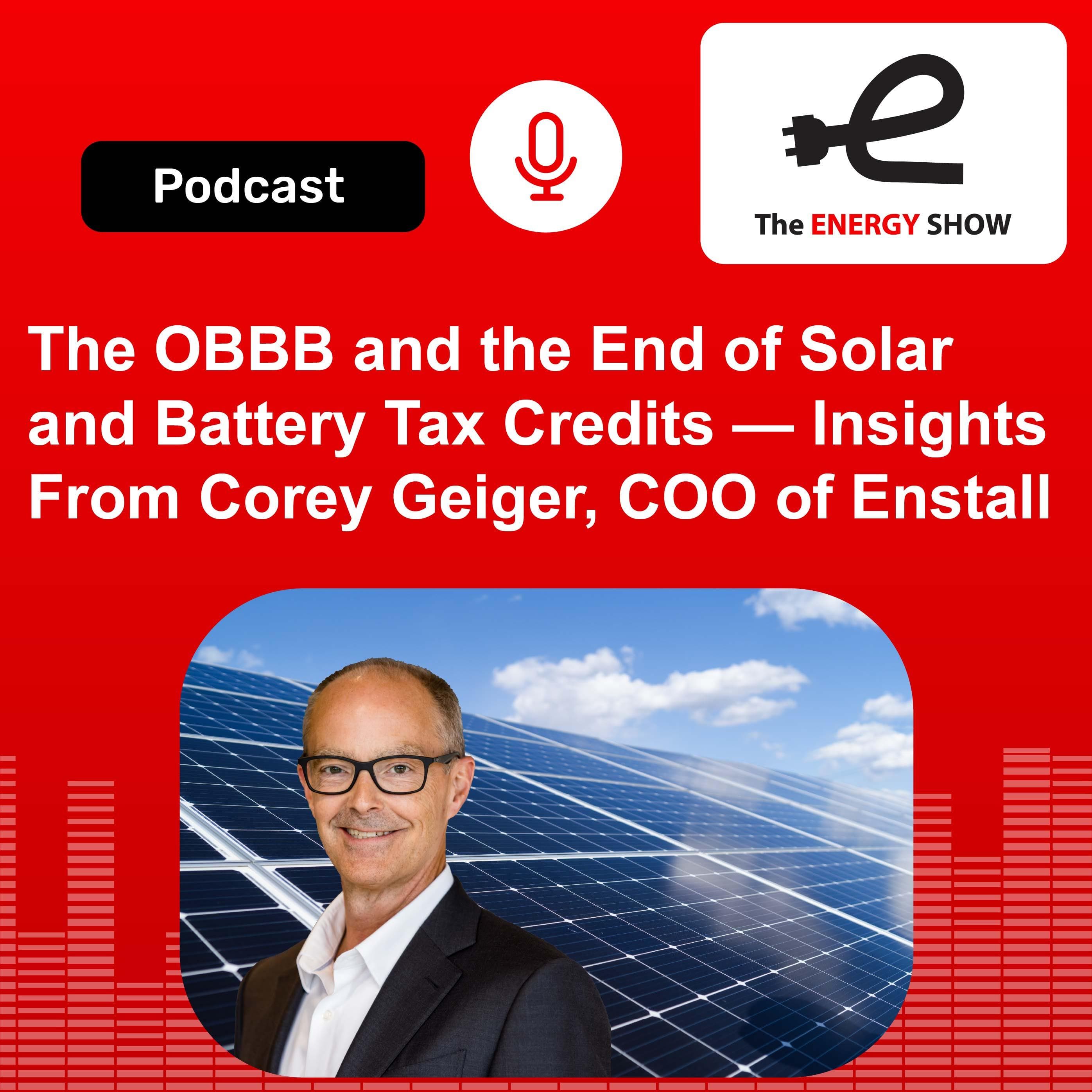 The OBBB and the End of Solar and Battery Tax Credits — Insights From Corey Geiger, COO of Enstall