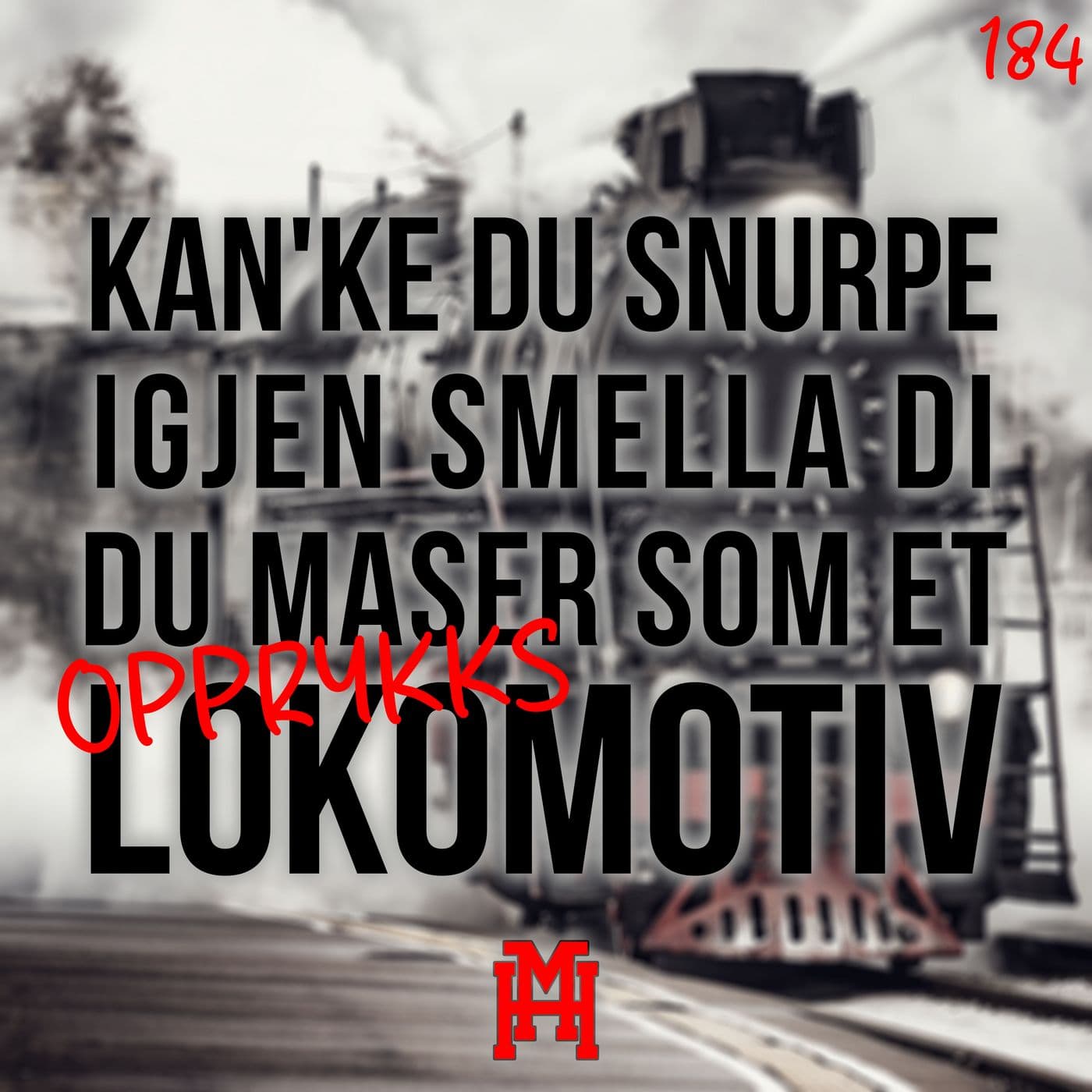 Episode 184: Kan'ke du snurpe igjen smella di, du maser som et (opprykks)lokomotiv