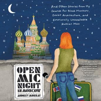 Open Mic Night in Moscow: And Other Stories from My Search for Black Markets, Soviet Architecture, and Emotionally Unavailable Russian Men by Audrey Murray