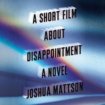 A Short Film About Disappointment: A Novel by Joshua Mattson