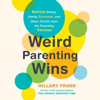 Weird Parenting Wins: Bathtub Dining, Family Screams, and Other Hacks from the Parenting Trenches by Hillary Frank