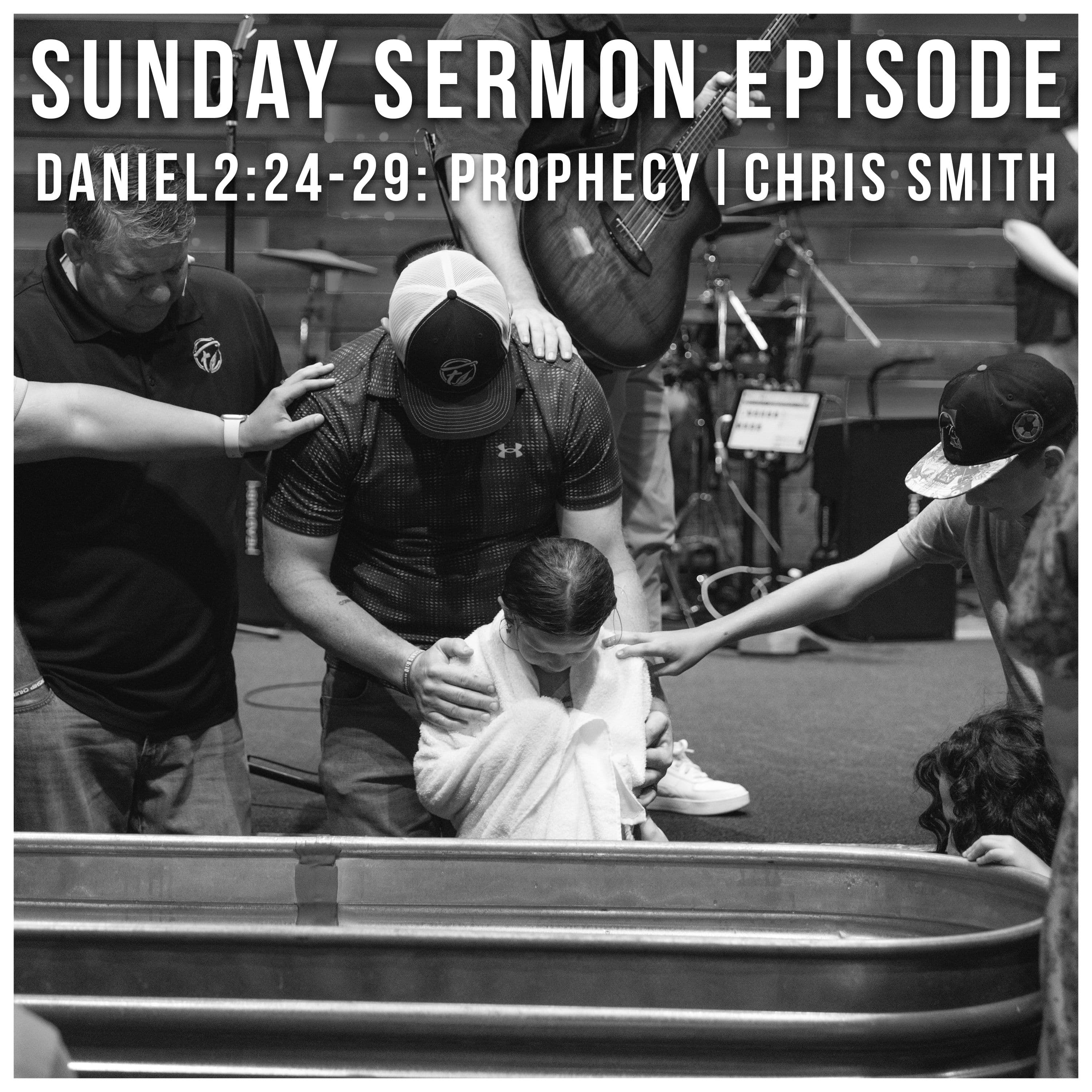 Sunday Sermon Episode - Chris Smith - Daniel 2:24-49: Prophecy