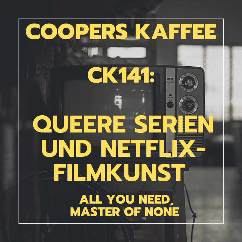 CK141: Queere Serien und Netflix-Filmkunst (All You Need, Master of None Season 3)