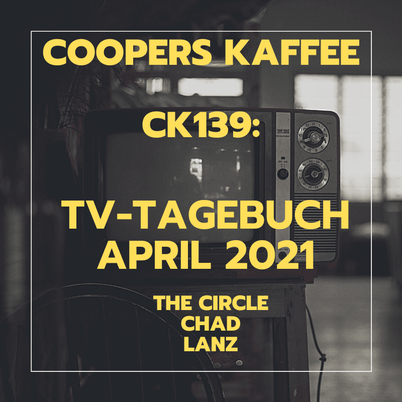 CK139: TV-Tagebuch April 2021 - The Circle (Netflix), Chad, Markus Lanz