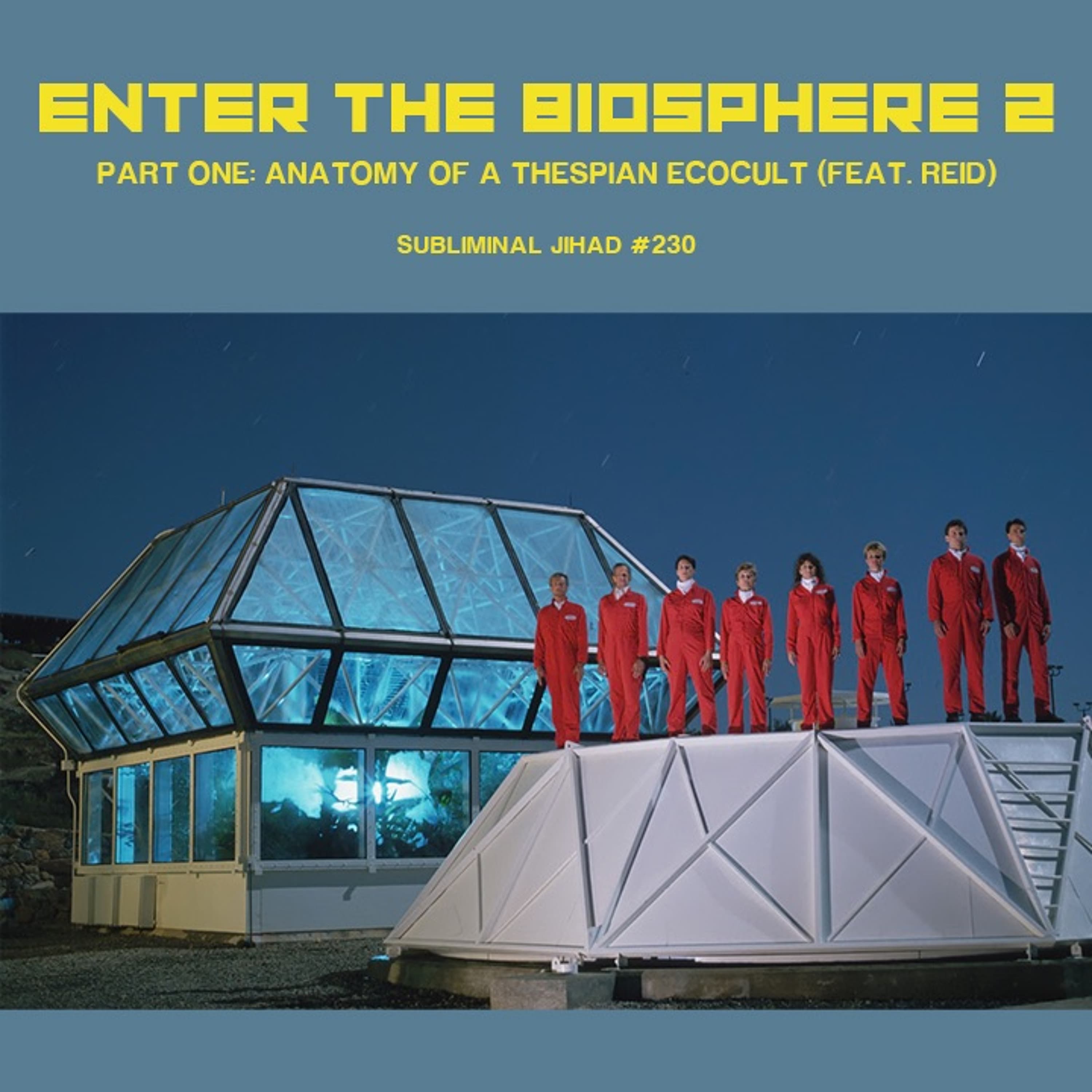 [#230] ENTER THE BIOSPHERE 2: Anatomy of a Thespian Ecocult feat. Reid (Part One)