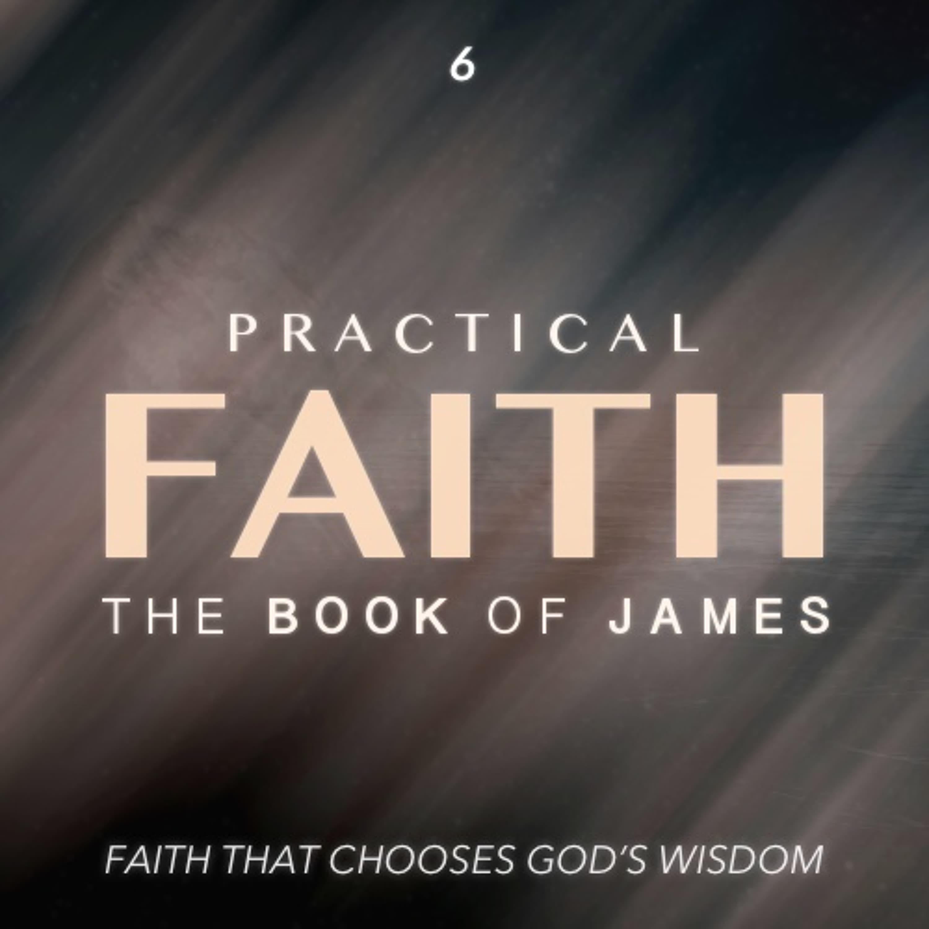 Practical Faith: Faith That Chooses God's Wisdom - Part Six