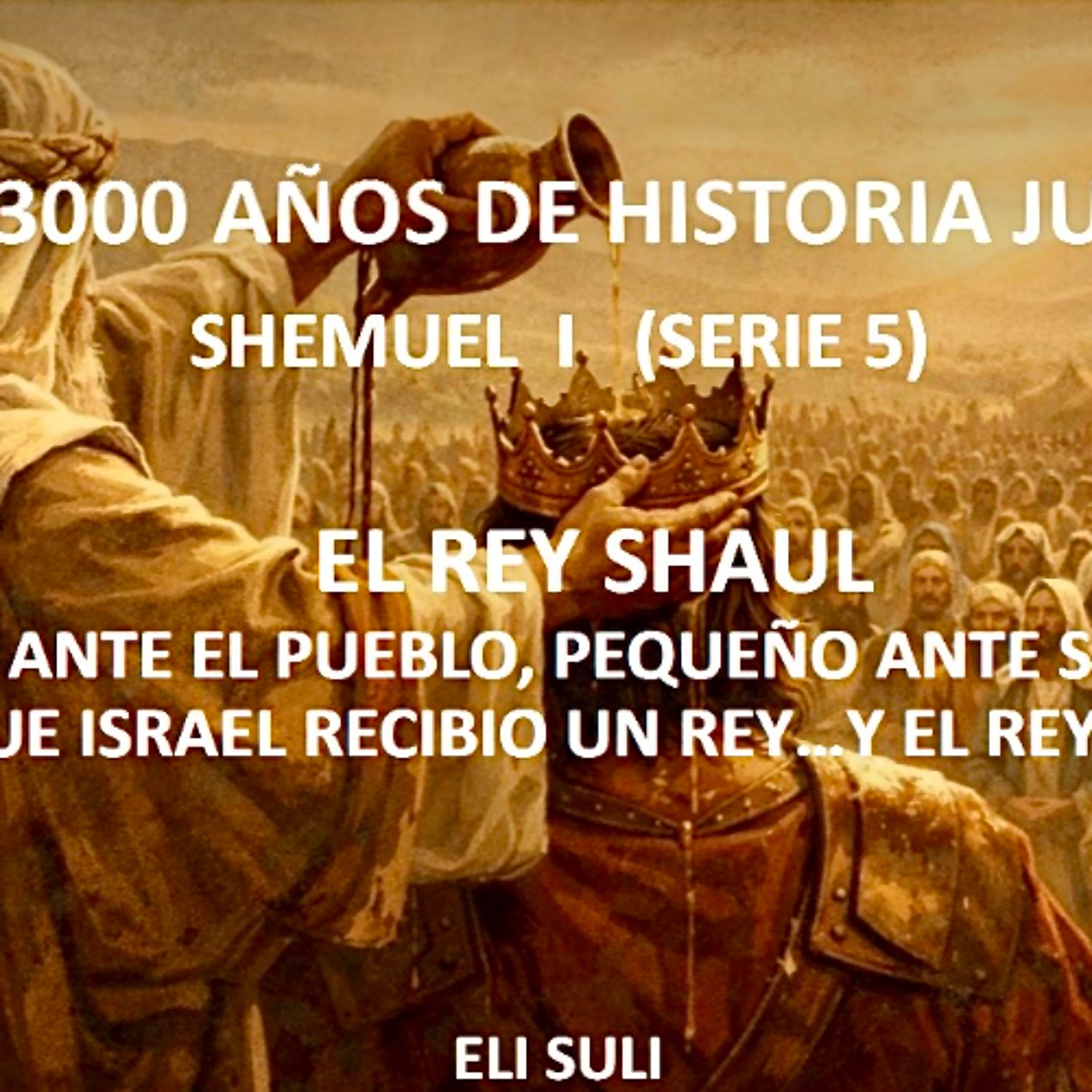SHEMUEL I (Serie 5) EL REY SHAUL EL DIA QUE ISRAEL RECIBIO UN REY, Y EL REY TEMBLO