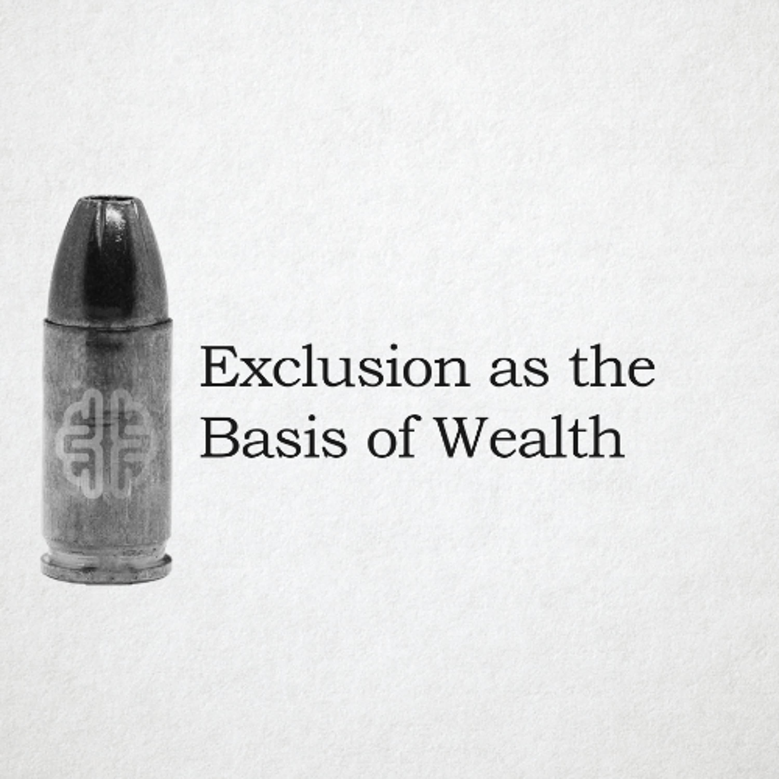 Exclusion as the Basis of Wealth