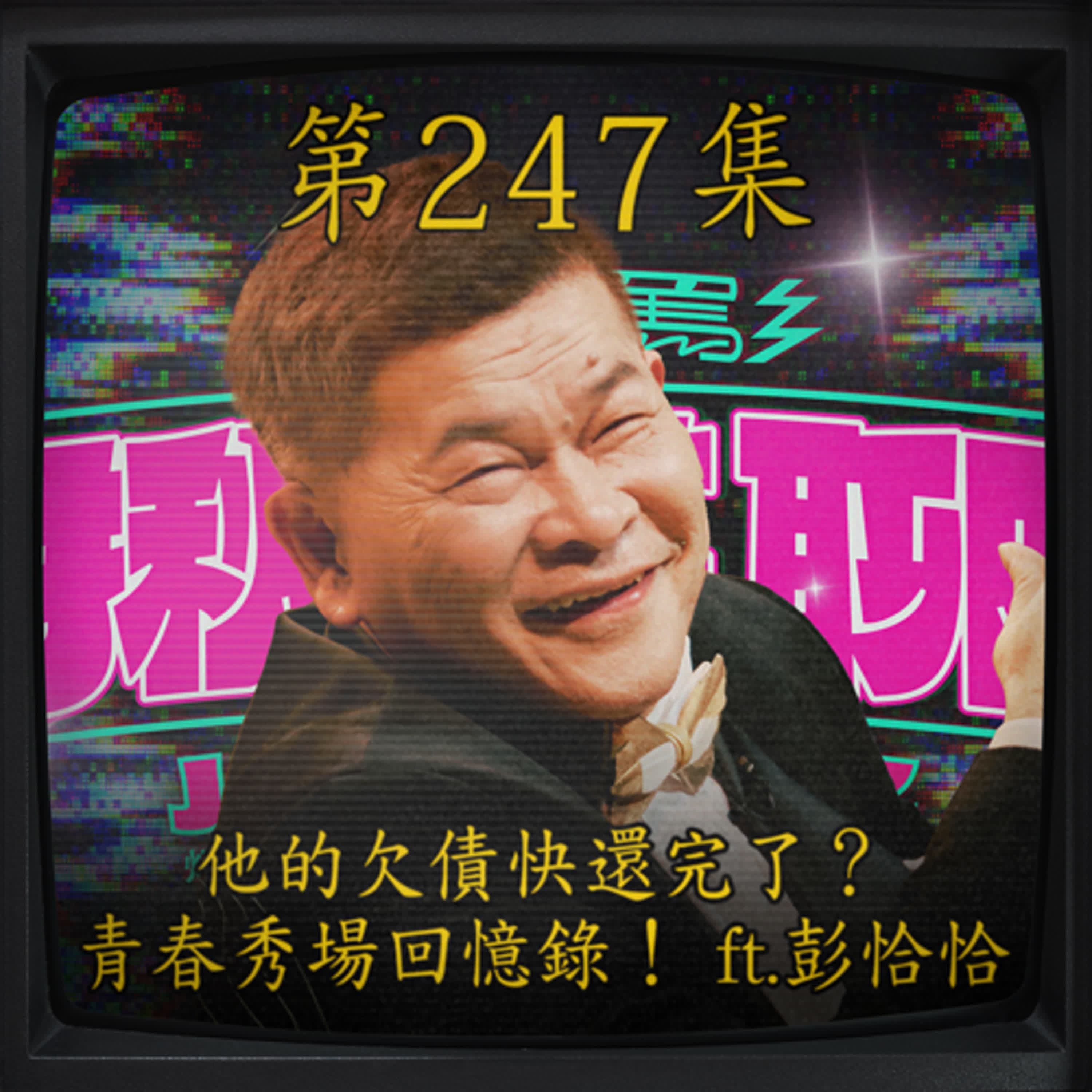 EP247｜他的欠債快還完了？ 青春秀場回憶錄！ ft.澎恰恰