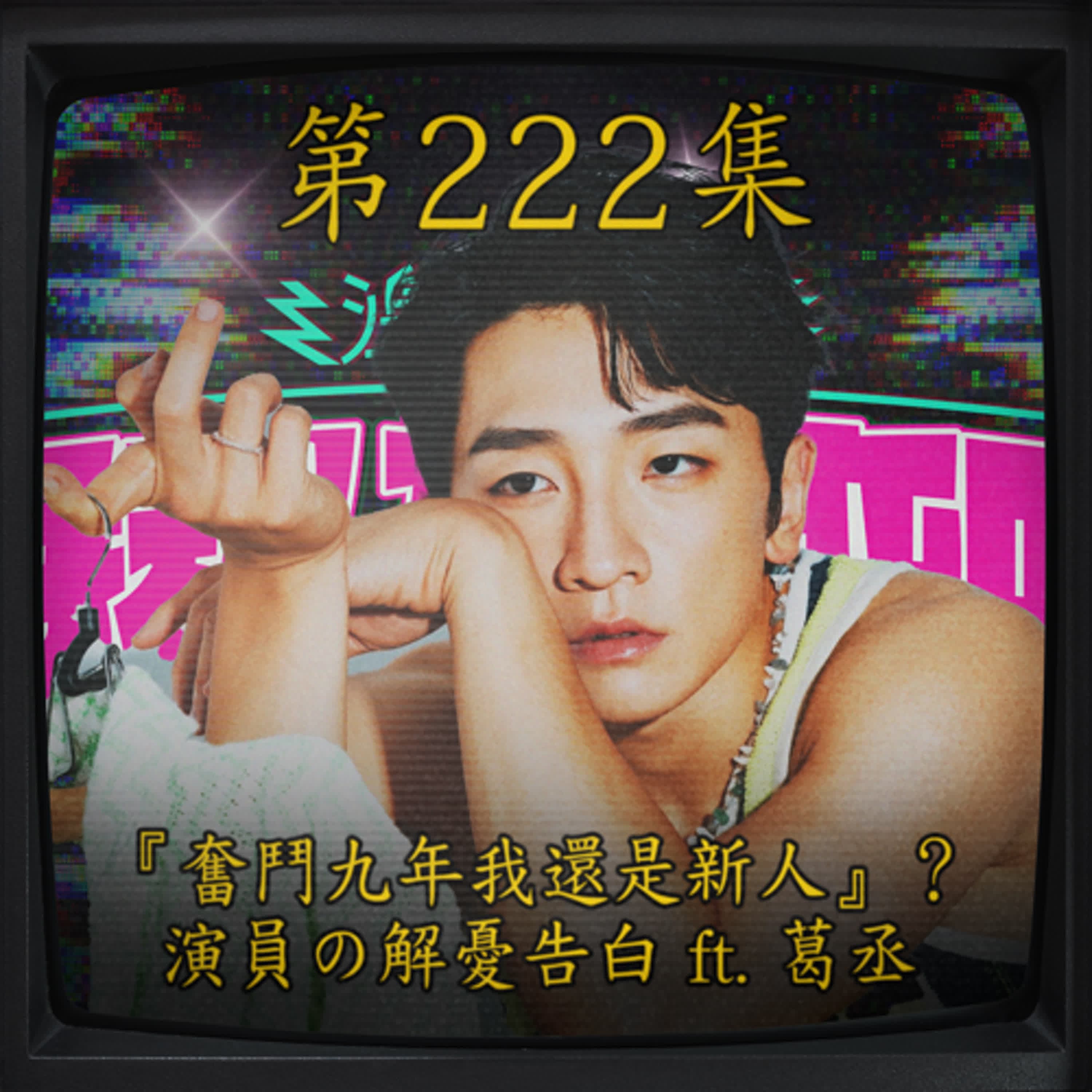 EP222｜奮鬥九年我還是新人』？ 演員の解憂告白 ft. 葛丞
