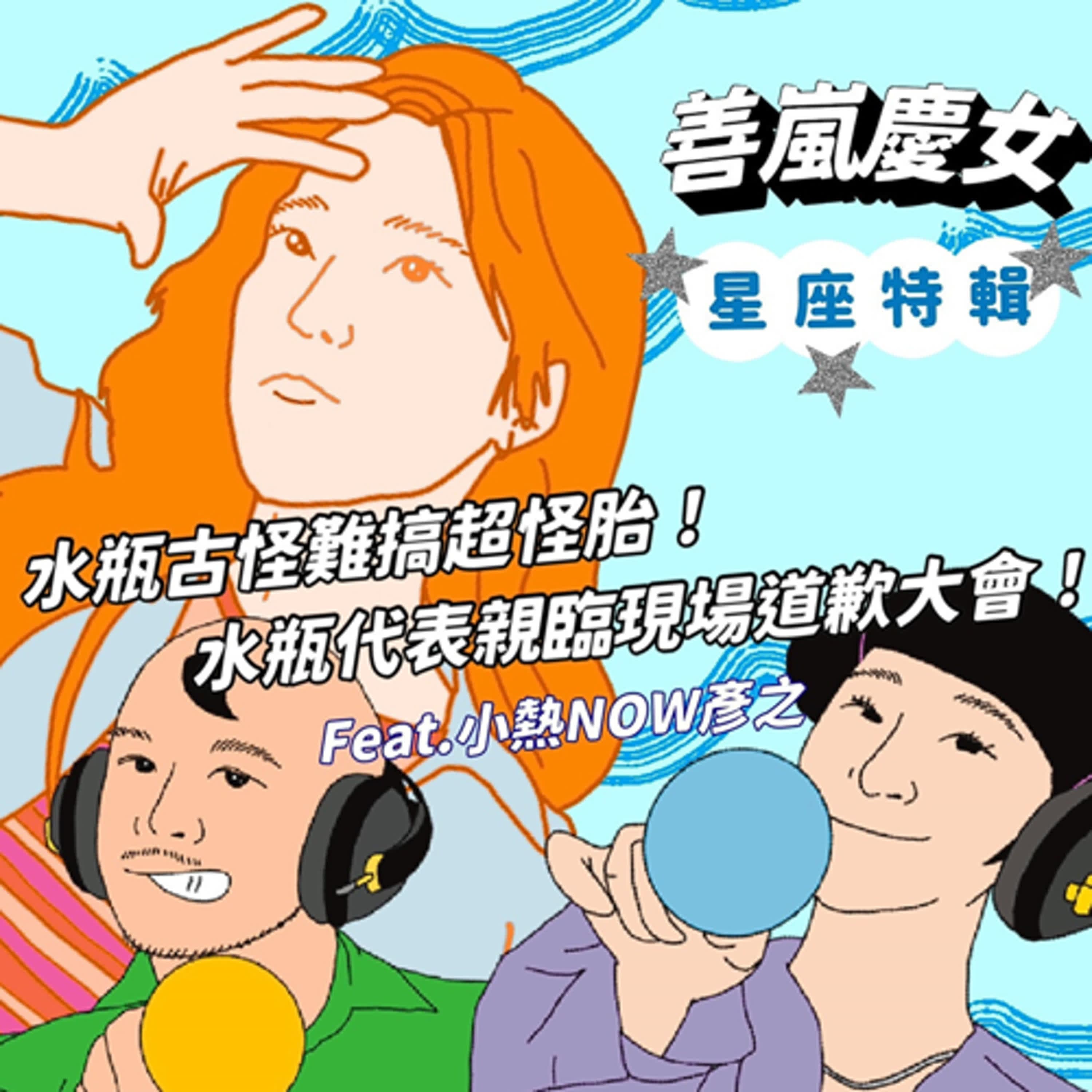 星座特輯 水瓶古怪難搞超怪胎！水瓶代表親臨現場道歉大會！Feat.小熱NOW 王彥之