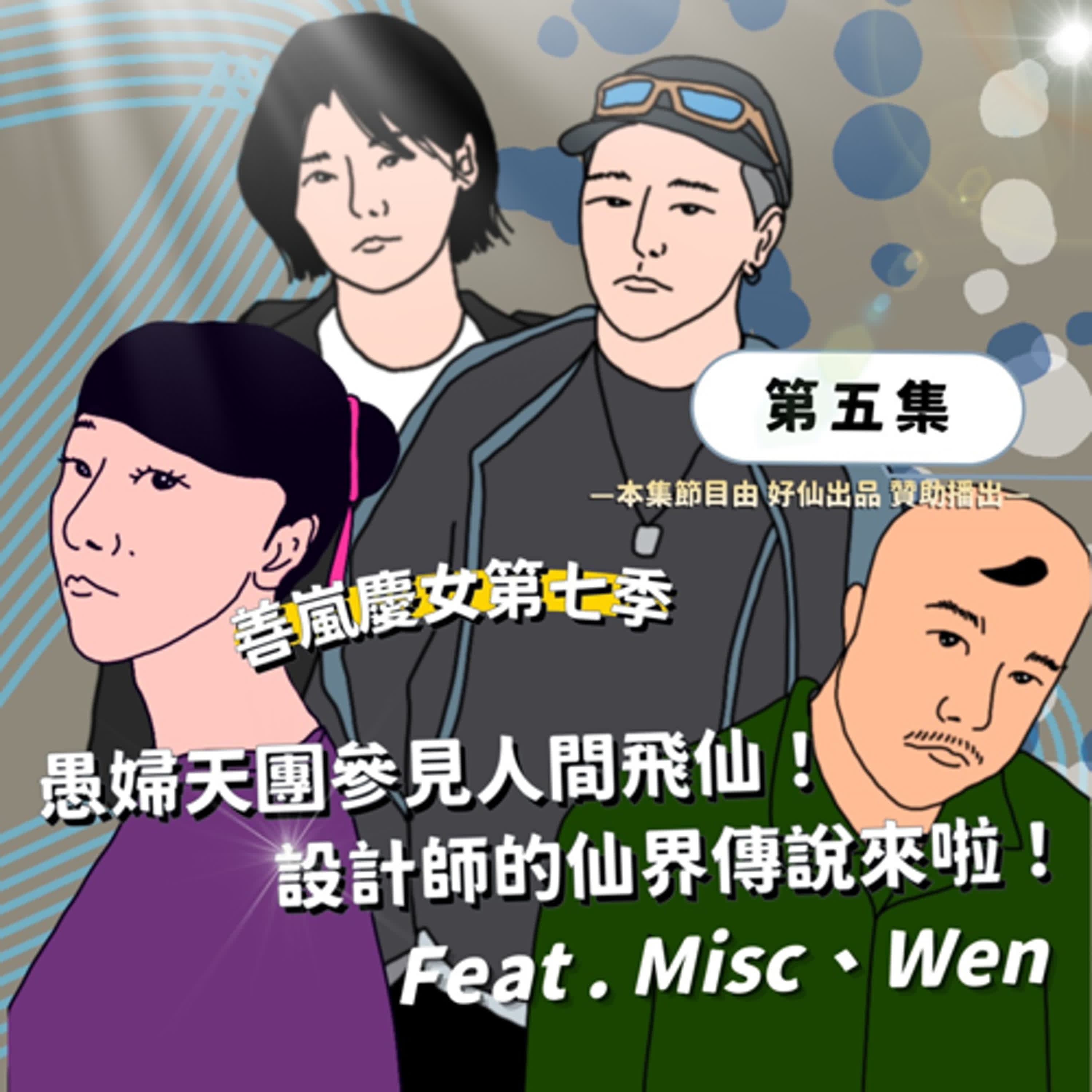 S7EP5 愚婦天團參見人間飛仙！設計師的仙界傳說來啦！Feat . Misc、Wen