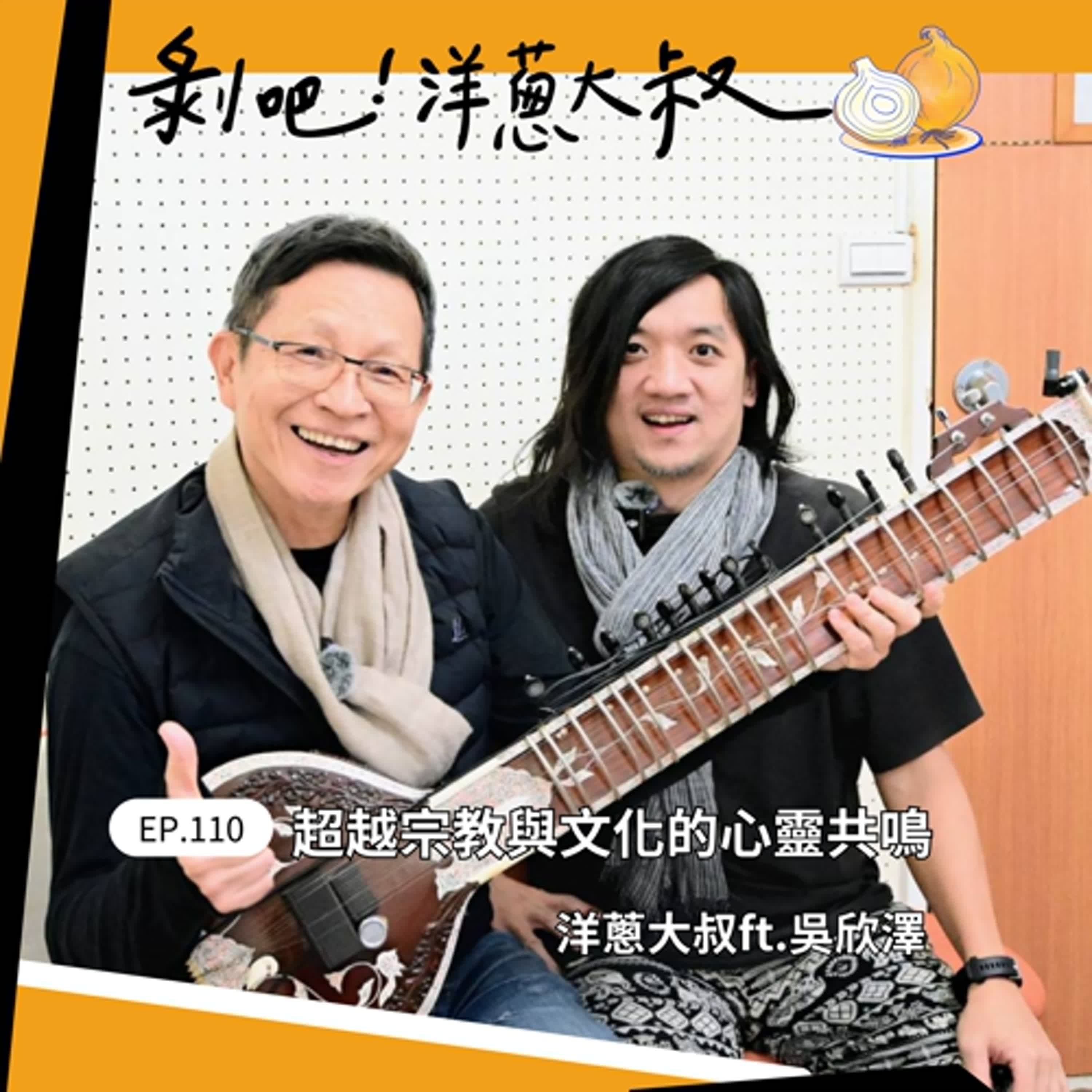 EP. 110  超越宗教與文化的心靈共鳴 ft.吳欣澤 / 台灣首位西塔琴音樂家