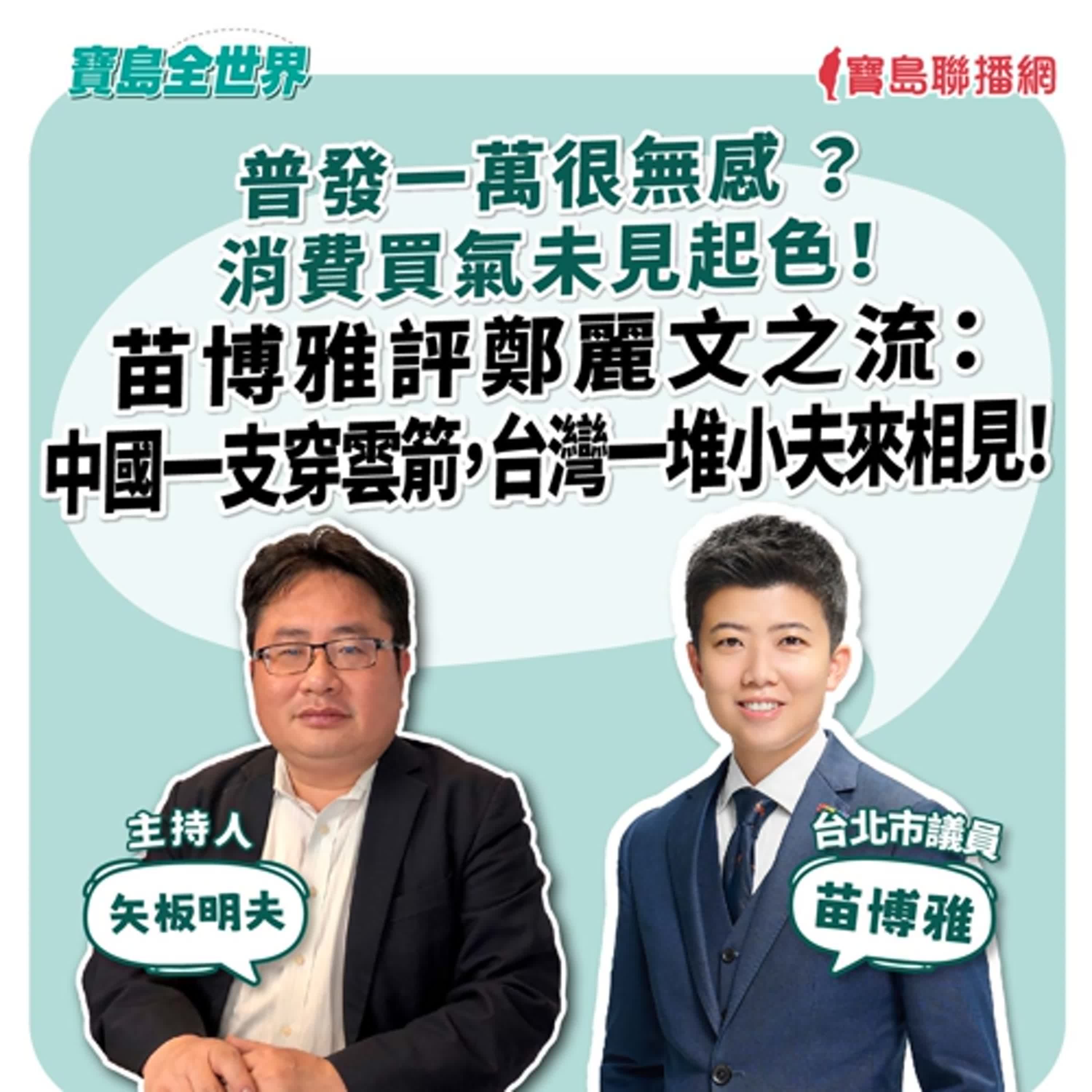 【寶島全世界】普發一萬很無感?消費買氣未見起色!苗博雅評鄭麗文之流:中國一支穿雲箭,台灣一堆小夫來相見!來賓:苗博雅 台北市議員 | 矢板明夫 主持 2025/11/20