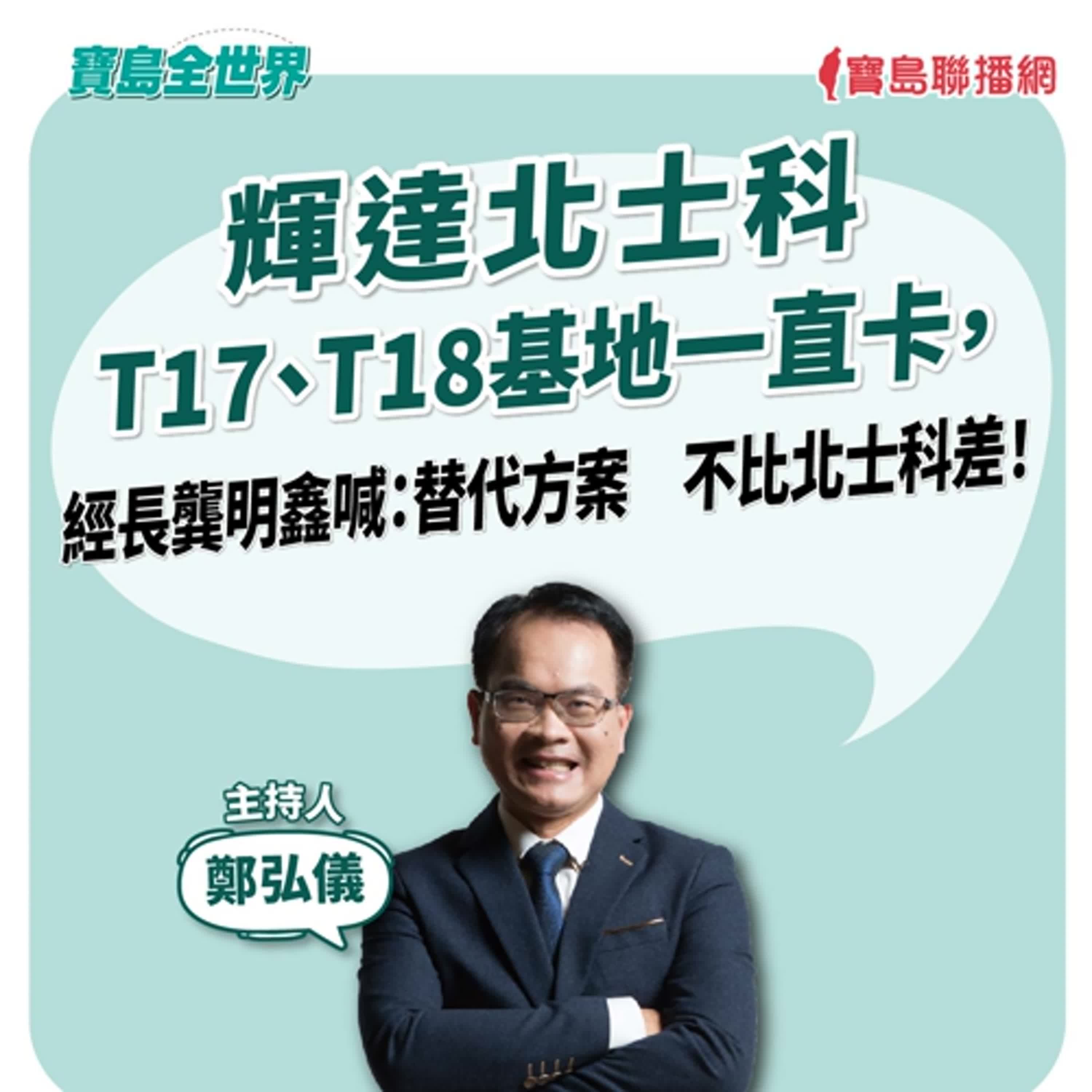 【寶島全世界】輝達北士科T17、T18基地一直卡，經長龔明鑫喊：替代方案　不比北士科差！   鄭弘儀主持 2025/10/17