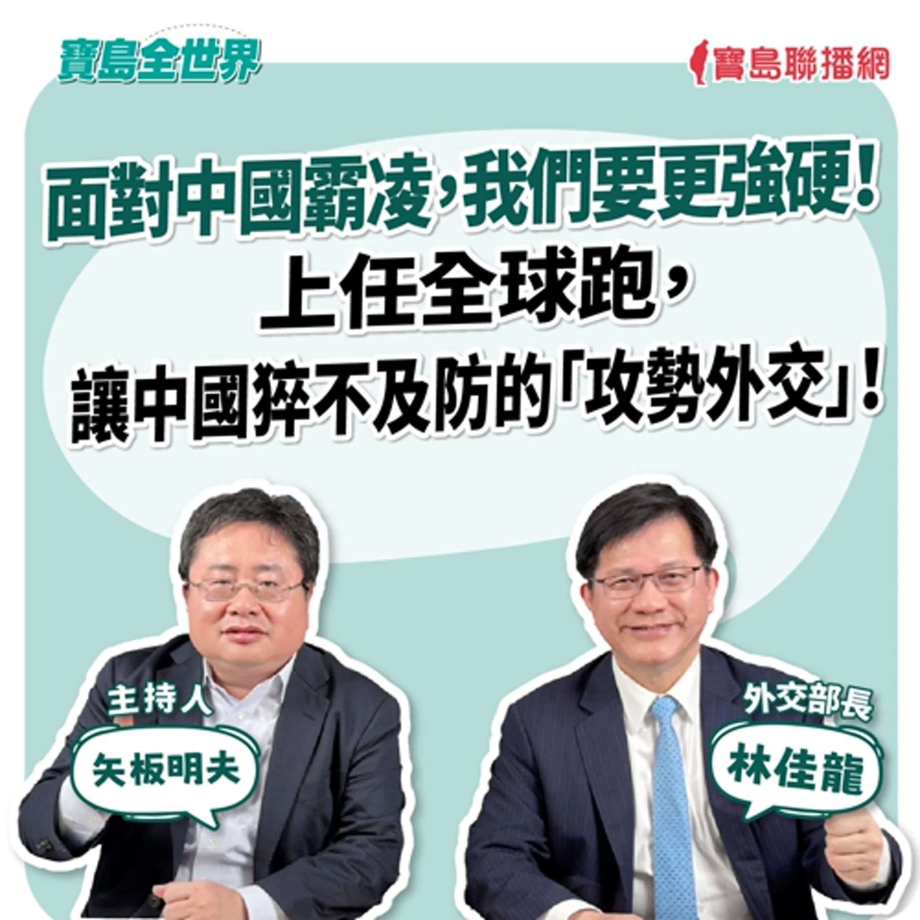 【寶島全世界】外交部長林佳龍專訪: 面對中國霸凌,我們要更強硬! 上任全球跑,讓中國猝不及防的「攻勢外交」! | 矢板明夫 主持 2025/11/19