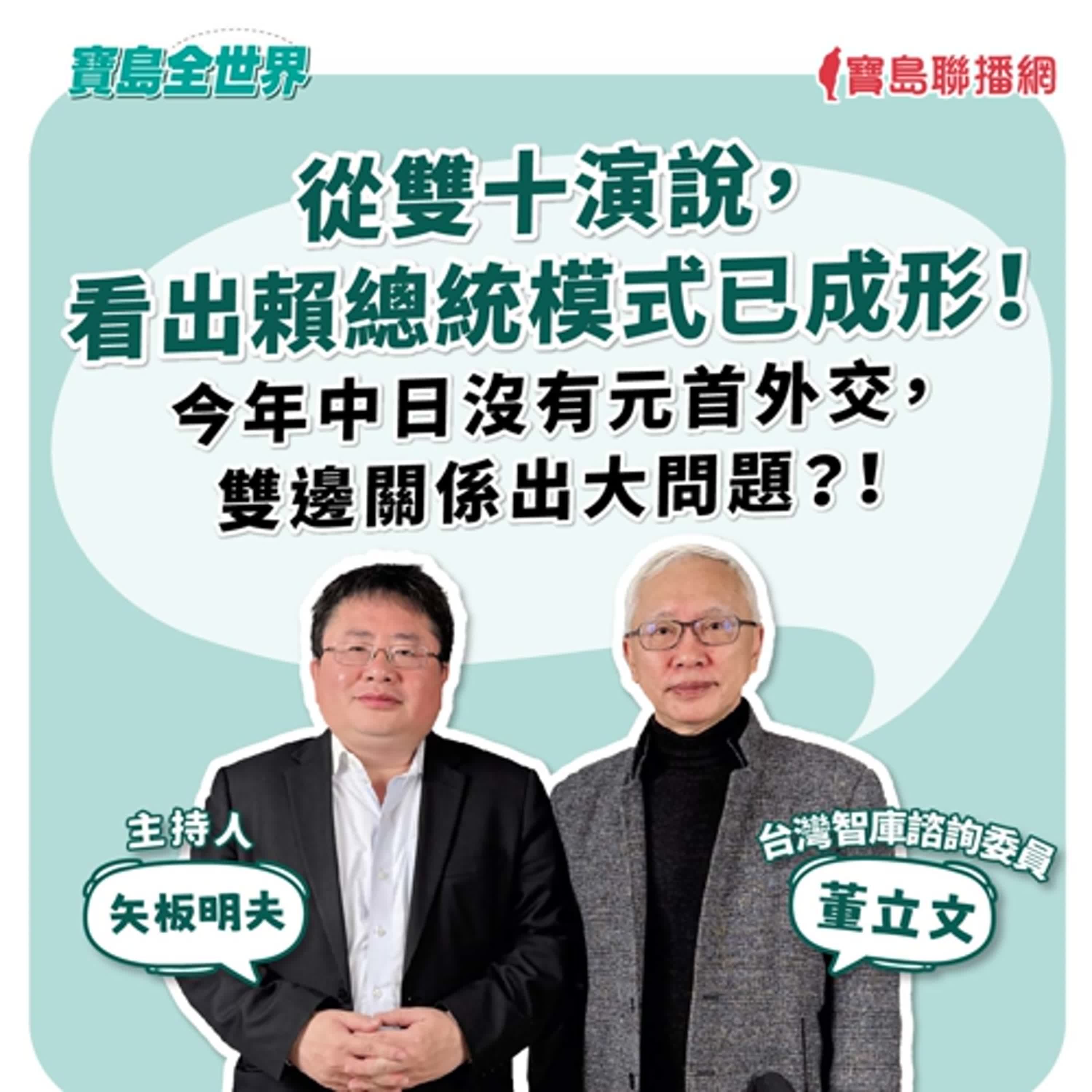 【寶島全世界】從雙十演說，看出賴總統模式已成形！ 今年中日沒有元首外交，雙邊關係出大問題？！ 來賓：董立文  台灣智庫諮詢委員｜矢板明夫 主持 2025/10/14