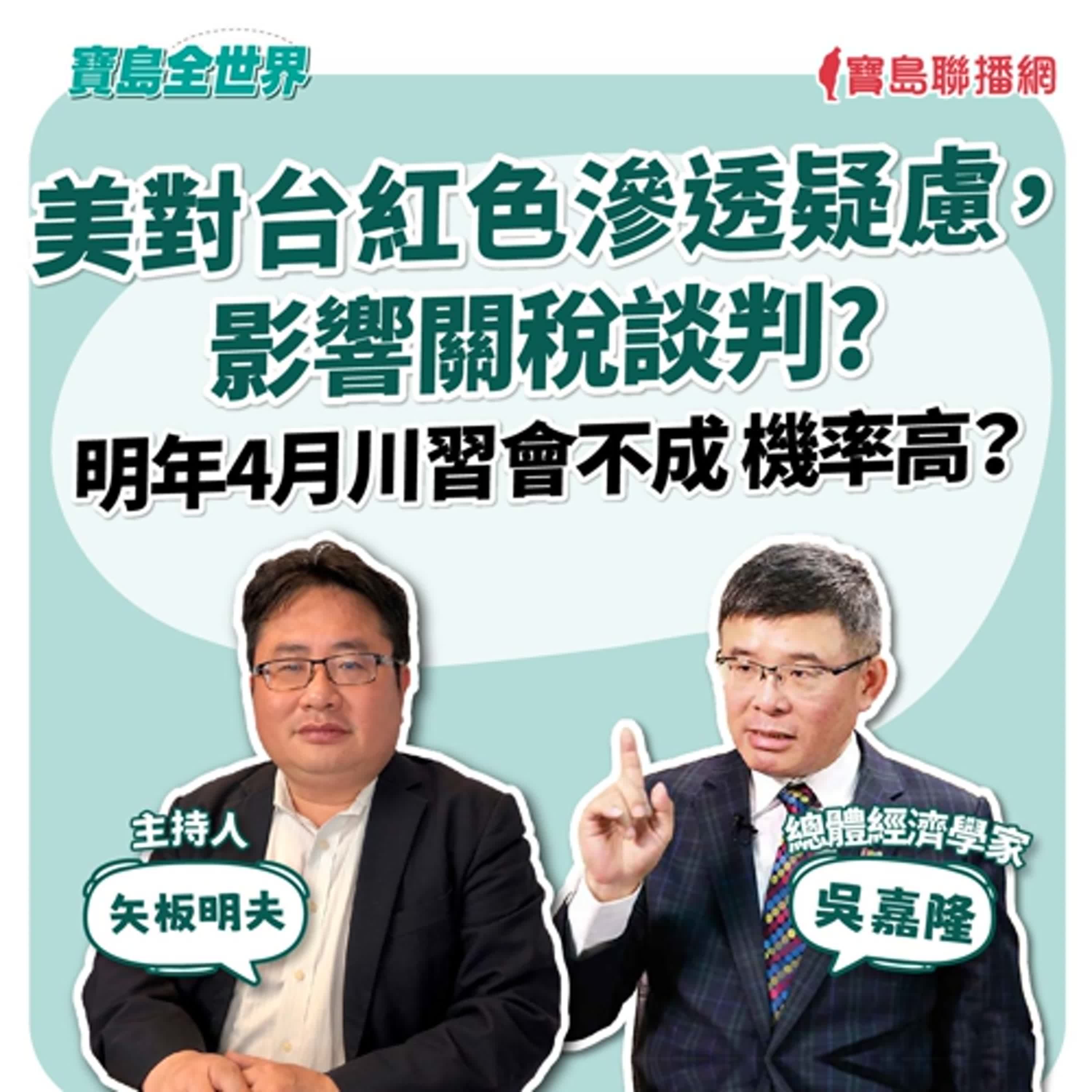 【寶島全世界】美對台紅色滲透疑慮,影響關稅談判? 明年4月川習會不成 機率高? 來賓:吳嘉隆 總體經濟學家| 矢板明夫 主持 2025/12/02