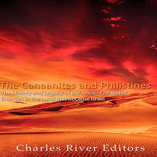 The Canaanites and Philistines: The History and Legacy of the Ancient Israelites' Enemies in the Land That Became Israel by Charles River Editors | Audiobook