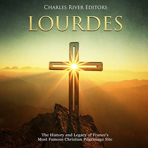 Lourdes: The History and Legacy of France's Most Famous Christian Pilgrimage Site by Charles River Editors | Audiobook