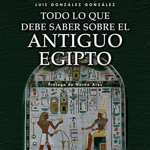 Todo lo que debe saber sobre el Antiguo Egipto [Everything You Need to Know about Ancient Egypt] por Luis González González | Audio Libro Gratis
