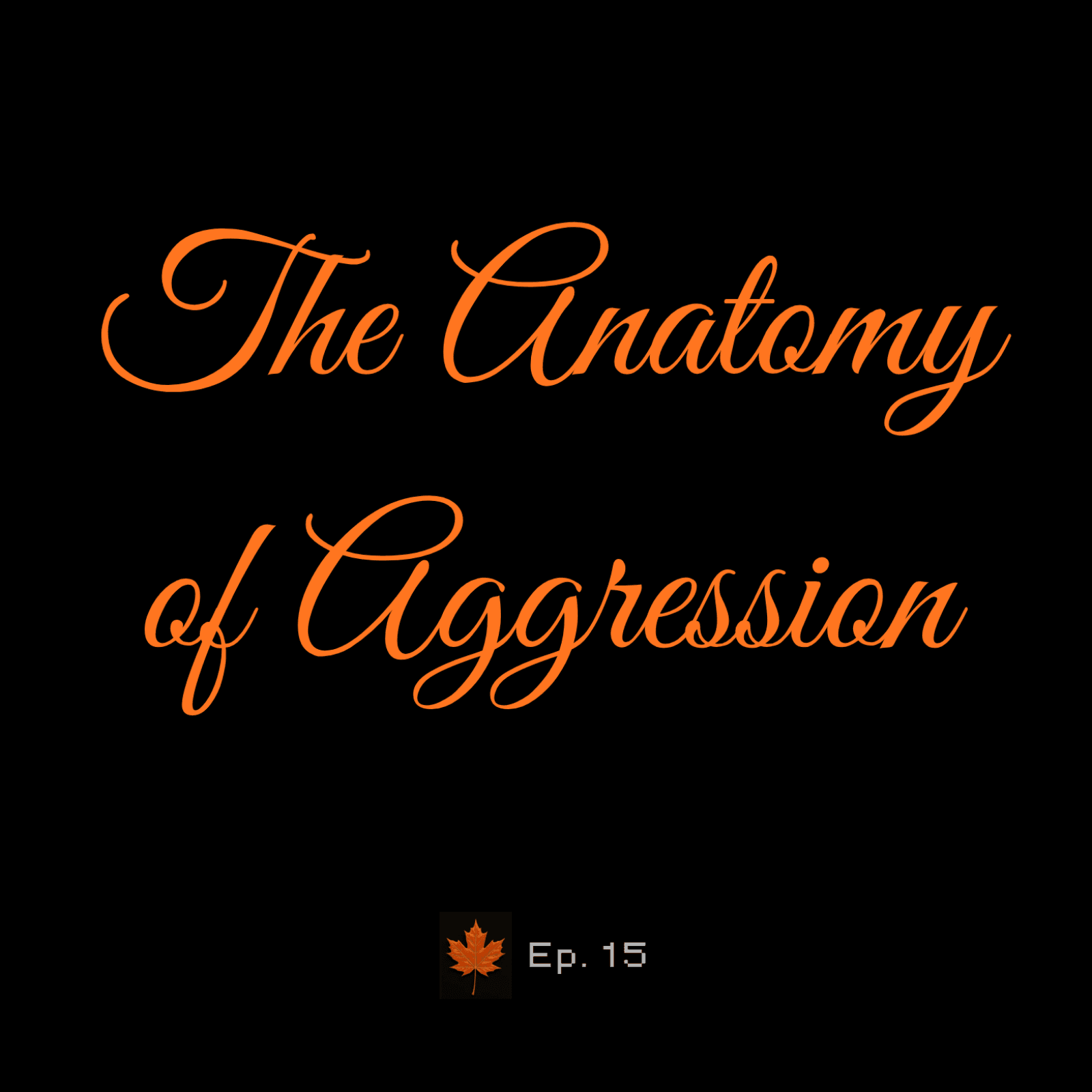 Ep.15 - The Anatomy of Aggression