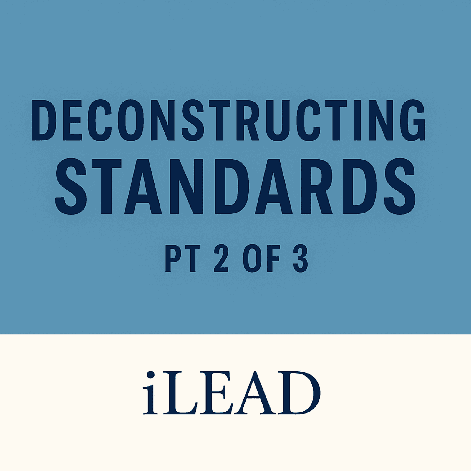 iLEAD: Deconstructing Standards (pt. 2 of a 3 pt. series)