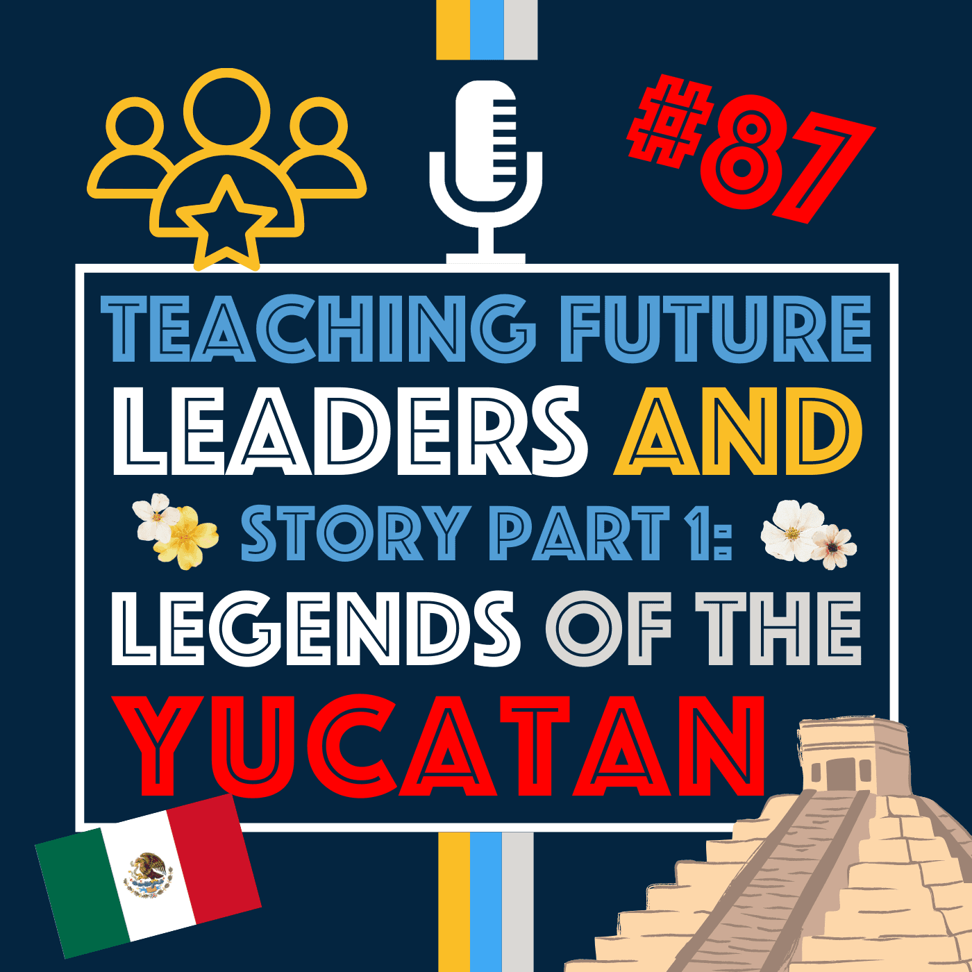 Shaping Future Leaders and A New Adventure Begins: Legends of the Yucatán | Episode 87