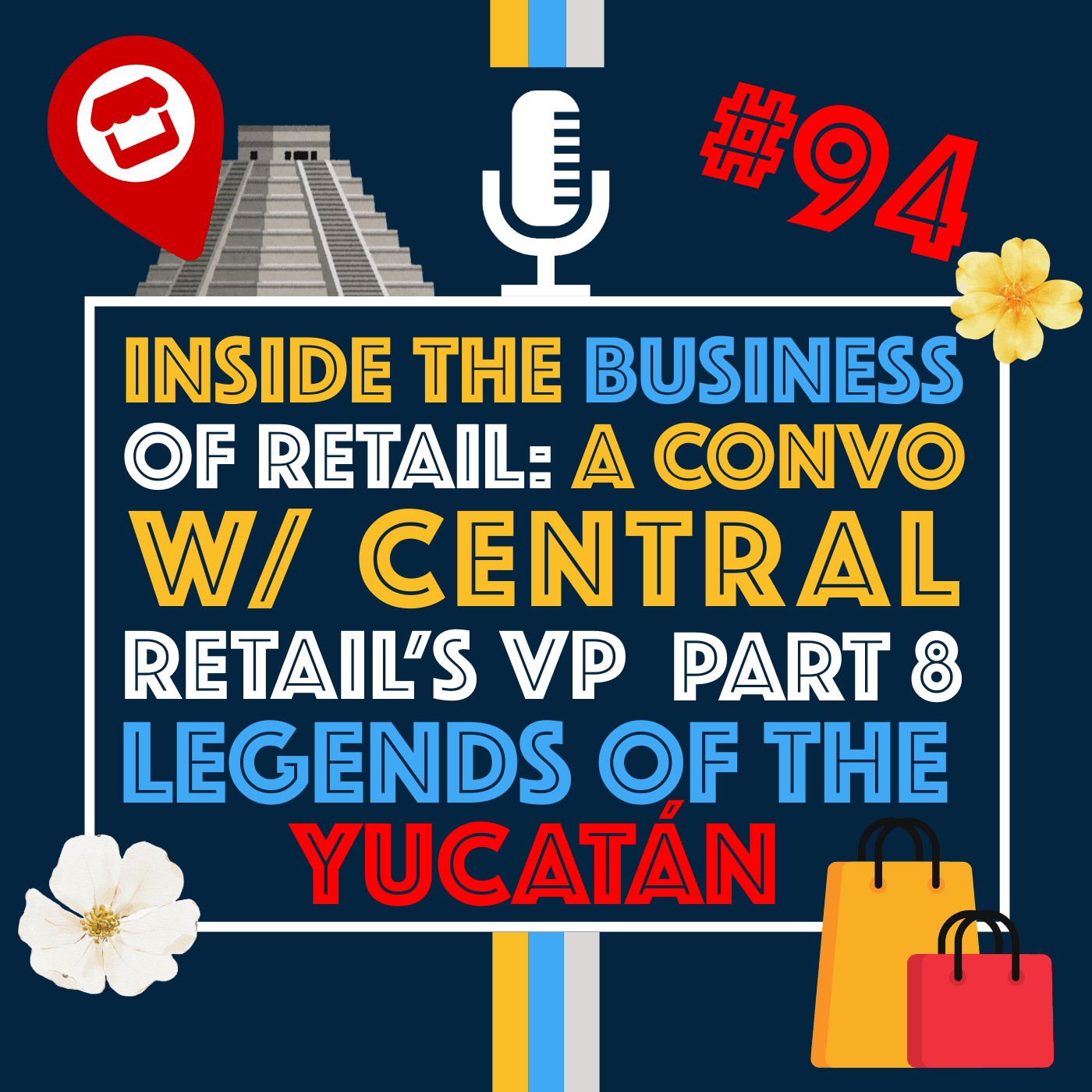 Inside the Business of Retail: A Conversation with the VP of Central Retail and Legends of the Yucatán Part 8 | Episode 94